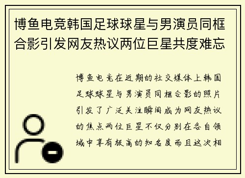博鱼电竞韩国足球球星与男演员同框合影引发网友热议两位巨星共度难忘时光 - 副本